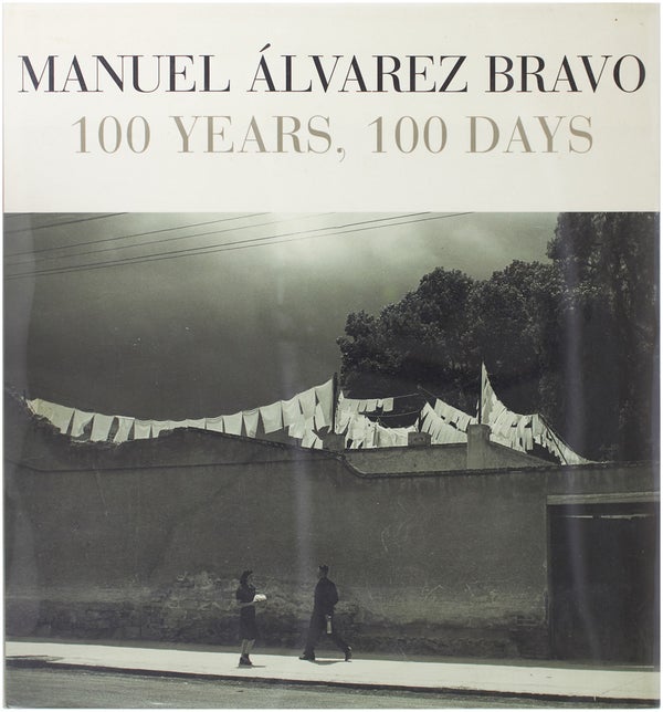Item #24905 Manuel Álvarez Bravo: 100 Years, 100 Days. Manuel Álvarez Bravo
