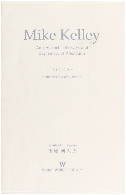 Item #27141 Mike Kelley: Anti-Aesthetic of Excess and Supremacy of Alienation. Mike Kelley,...