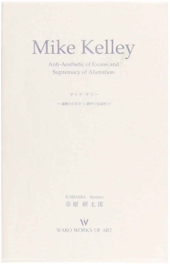 Item #27141 Mike Kelley: Anti-Aesthetic of Excess and Supremacy of Alienation. Mike Kelley, Kentaro Ichihara.